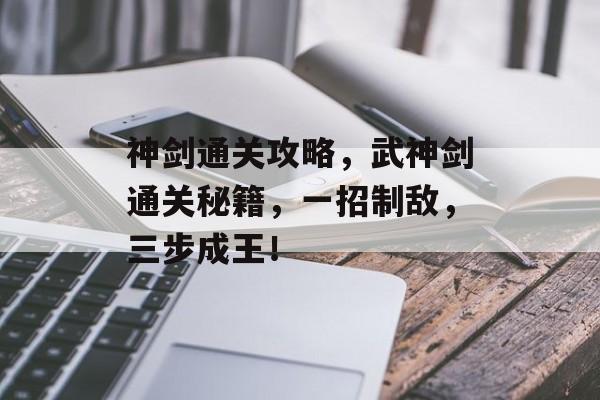 神剑通关攻略,武神剑通关秘籍,一招制敌,三步成王! 神剑通关攻略,武神剑通关秘籍,一招制敌,三步成王!