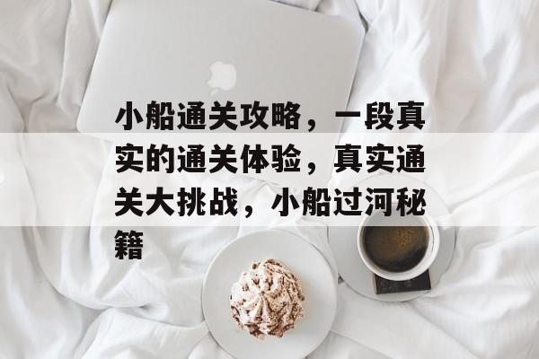 小船通关攻略，一段真实的通关体验，真实通关大挑战，小船过河秘籍