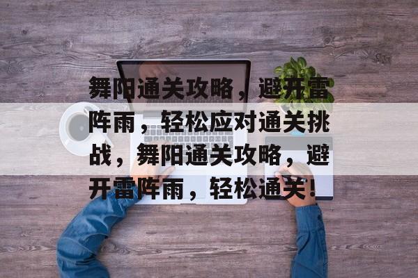 舞阳通关攻略,避开雷阵雨,轻松应对通关挑战,舞阳通关攻略,避开雷阵雨,轻松通关! 舞阳通关攻略,避开雷阵雨,轻松应对通关挑战,舞阳通关攻略,避开雷阵雨,轻松通关!