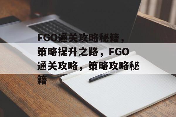 FGO通关攻略秘籍,策略提升之路,FGO通关攻略,策略攻略秘籍 FGO通关攻略秘籍,策略提升之路,FGO通关攻略,策略攻略秘籍