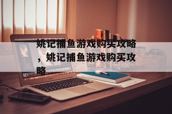 姚记捕鱼游戏购买攻略，姚记捕鱼游戏购买攻略