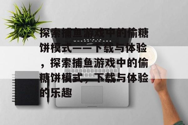 探索捕鱼游戏中的偷糖饼模式——下载与体验,探索捕鱼游戏中的偷糖饼模式,下载与体验的乐趣 探索捕鱼游戏中的偷糖饼模式——下载与体验,探索捕鱼游戏中的偷糖饼模式,下载与体验的乐趣