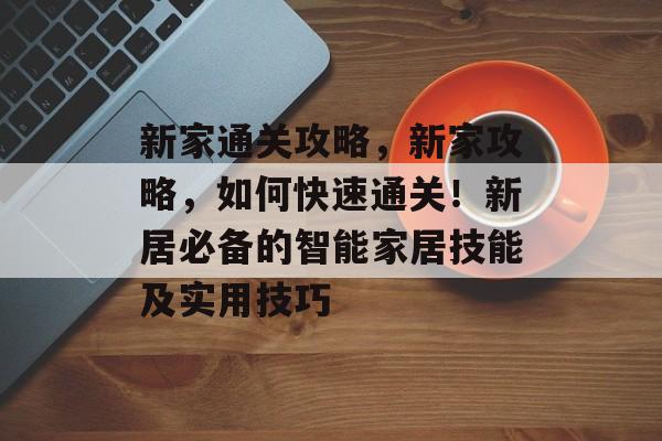 新家通关攻略,新家攻略,如何快速通关!新居必备的智能家居技能及实用技巧 新家通关攻略,新家攻略,如何快速通关!新居必备的智能家居技能及实用技巧