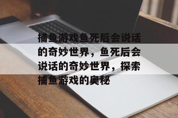 捕鱼游戏鱼死后会说话的奇妙世界，鱼死后会说话的奇妙世界，探索捕鱼游戏的奥秘