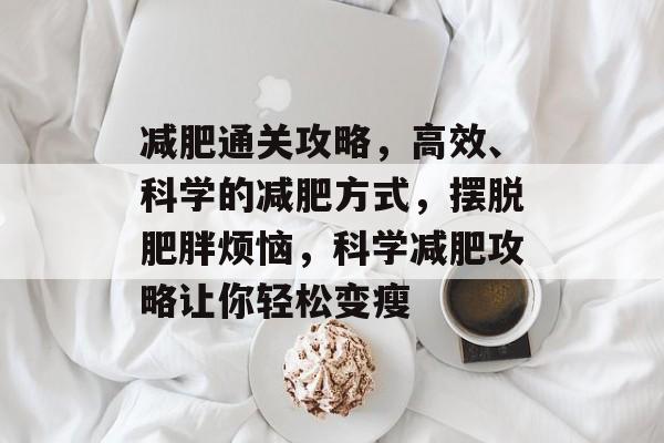 减肥通关攻略，高效、科学的减肥方式，摆脱肥胖烦恼，科学减肥攻略让你轻松变瘦