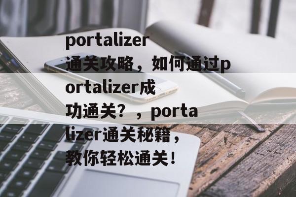 portalizer通关攻略,如何通过portalizer成功通关?,portalizer通关秘籍,教你轻松通关! portalizer通关攻略,如何通过portalizer成功通关?,portalizer通关秘籍,教你轻松通关!
