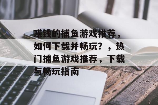 赚钱的捕鱼游戏推荐，如何下载并畅玩？，热门捕鱼游戏推荐，下载与畅玩指南