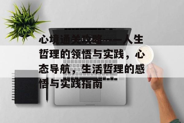 心境通关攻略——人生哲理的领悟与实践,心态导航,生活哲理的感悟与实践指南 心境通关攻略——人生哲理的领悟与实践,心态导航,生活哲理的感悟与实践指南