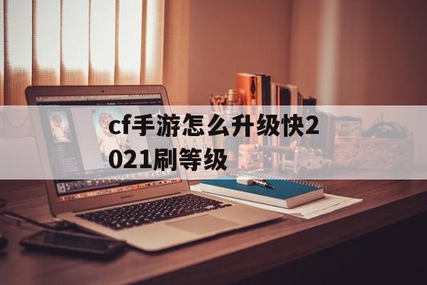 cf手游怎么升级快2021刷等级 cf手游怎么升级快2021刷等级