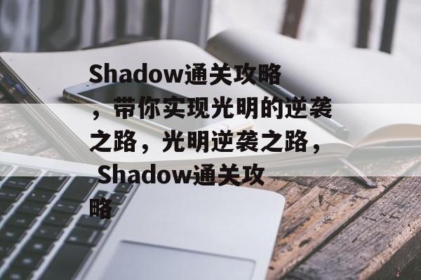 Shadow通关攻略,带你实现光明的逆袭之路,光明逆袭之路, Shadow通关攻略 Shadow通关攻略,带你实现光明的逆袭之路,光明逆袭之路, Shadow通关攻略