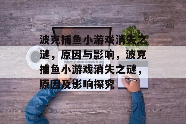 波克捕鱼小游戏消失之谜，原因与影响，波克捕鱼小游戏消失之谜，原因及影响探究