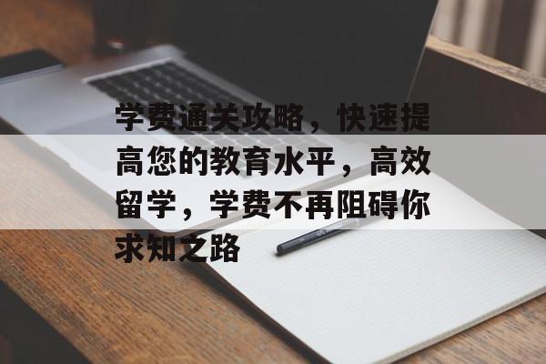 学费通关攻略，快速提高您的教育水平，高效留学，学费不再阻碍你求知之路