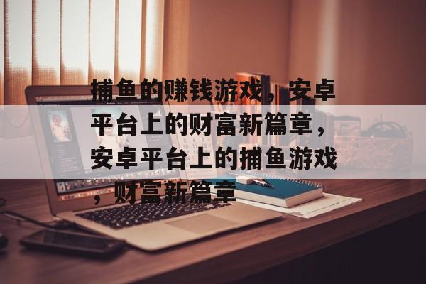 捕鱼的赚钱游戏,安卓平台上的财富新篇章,安卓平台上的捕鱼游戏,财富新篇章 捕鱼的赚钱游戏,安卓平台上的财富新篇章,安卓平台上的捕鱼游戏,财富新篇章