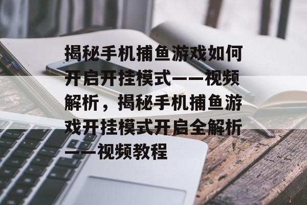 揭秘手机捕鱼游戏如何开启开挂模式——视频解析,揭秘手机捕鱼游戏开挂模式开启全解析——视频教程 揭秘手机捕鱼游戏如何开启开挂模式——视频解析,揭秘手机捕鱼游戏开挂模式开启全解析——视频教程