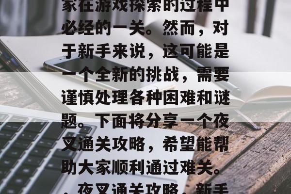 夜叉通关攻略是所有玩家在游戏探索的过程中必经的一关。然而，对于新手来说，这可能是一个全新的挑战，需要谨慎处理各种困难和谜题。下面将分享一个夜叉通关攻略，希望能帮助大家顺利通过难关。，夜叉通关攻略，新手必读必备攻略