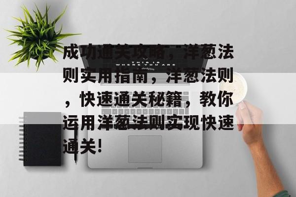 成功通关攻略，洋葱法则实用指南，洋葱法则，快速通关秘籍，教你运用洋葱法则实现快速通关!