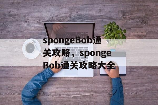 spongeBob通关攻略，spongeBob通关攻略大全