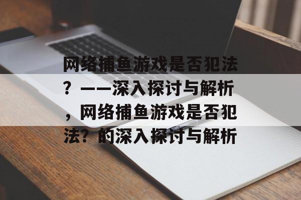 网络捕鱼游戏是否犯法？——深入探讨与解析，网络捕鱼游戏是否犯法？的深入探讨与解析