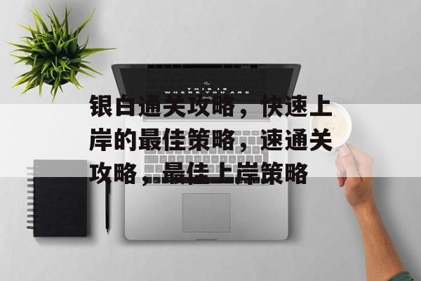 银白通关攻略，快速上岸的最佳策略，速通关攻略，最佳上岸策略