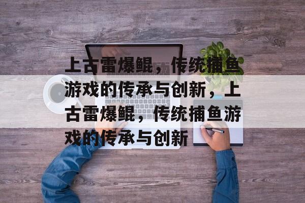 上古雷爆鲲，传统捕鱼游戏的传承与创新，上古雷爆鲲，传统捕鱼游戏的传承与创新