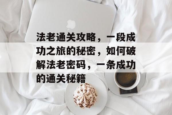 法老通关攻略，一段成功之旅的秘密，如何破解法老密码，一条成功的通关秘籍