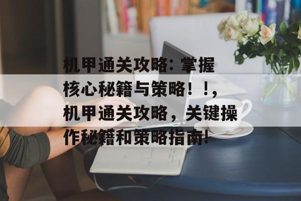 机甲通关攻略: 掌握核心秘籍与策略！!，机甲通关攻略，关键操作秘籍和策略指南!