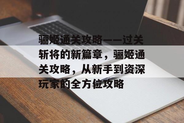 骊姬通关攻略——过关斩将的新篇章,骊姬通关攻略,从新手到资深玩家的全方位攻略 骊姬通关攻略——过关斩将的新篇章,骊姬通关攻略,从新手到资深玩家的全方位攻略