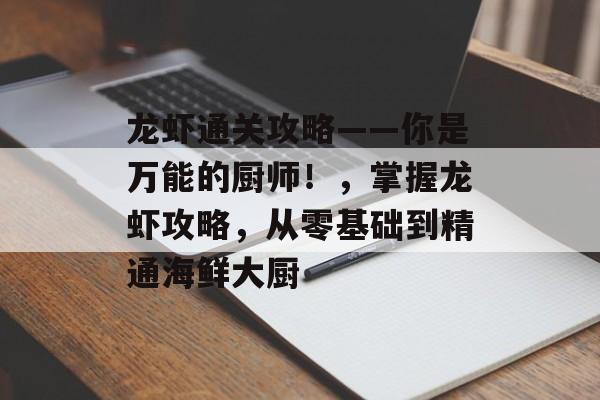 龙虾通关攻略——你是万能的厨师!,掌握龙虾攻略,从零基础到精通海鲜大厨 龙虾通关攻略——你是万能的厨师!,掌握龙虾攻略,从零基础到精通海鲜大厨