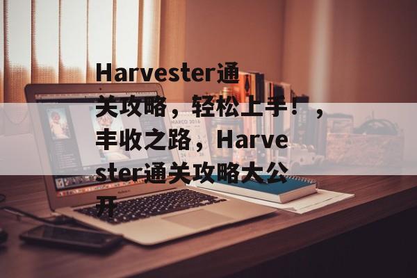 Harvester通关攻略，轻松上手！，丰收之路，Harvester通关攻略大公开