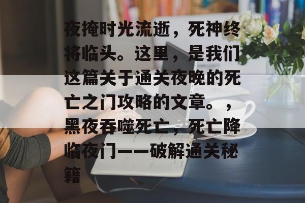 夜掩时光流逝，死神终将临头。这里，是我们这篇关于通关夜晚的死亡之门攻略的文章。，黑夜吞噬死亡，死亡降临夜门——破解通关秘籍
