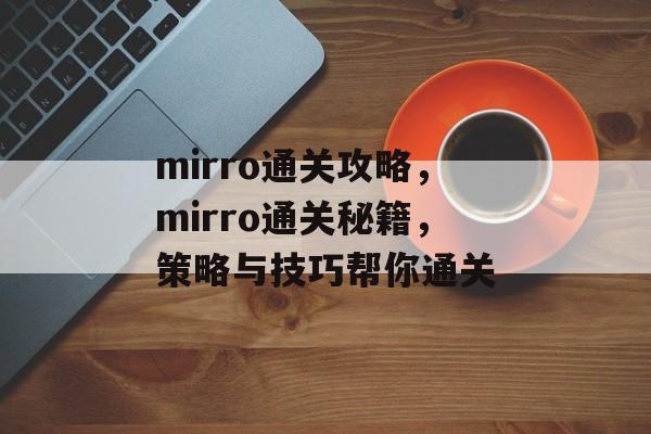 mirro通关攻略,mirro通关秘籍,策略与技巧帮你通关 mirro通关攻略,mirro通关秘籍,策略与技巧帮你通关