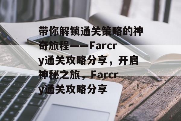 带你解锁通关策略的神奇旅程——Farcry通关攻略分享，开启神秘之旅，Farcry通关攻略分享