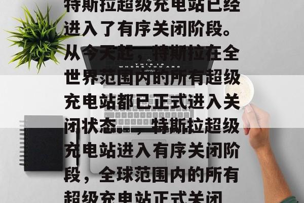 特斯拉超级充电站已经进入了有序关闭阶段。从今天起,特斯拉在全世界范围内的所有超级充电站都已正式进入关闭状态。,特斯拉超级充电站进入有序关闭阶段,全球范围内的所有超级充电站正式关闭 特斯拉超级充电站已经进入了有序关闭阶段。从今天起,特斯拉在全世界范围内的所有超级充电站都已正式进入关闭状态。,特斯拉超级充电站进入有序关闭阶段,全球范围内的所有超级充电站正式关闭