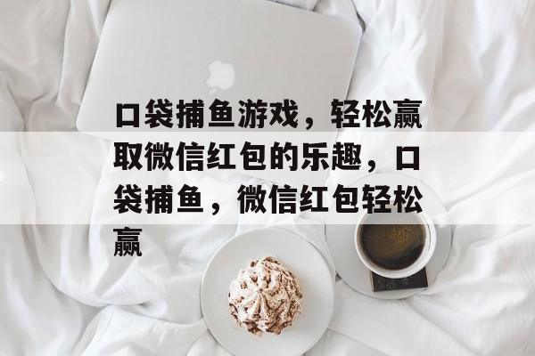 口袋捕鱼游戏，轻松赢取微信红包的乐趣，口袋捕鱼，微信红包轻松赢