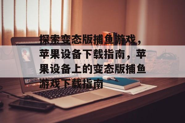 探索变态版捕鱼游戏,苹果设备下载指南,苹果设备上的变态版捕鱼游戏下载指南 探索变态版捕鱼游戏,苹果设备下载指南,苹果设备上的变态版捕鱼游戏下载指南