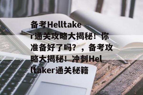 备考Helltaker通关攻略大揭秘！你准备好了吗？，备考攻略大揭秘！冲刺Helltaker通关秘籍