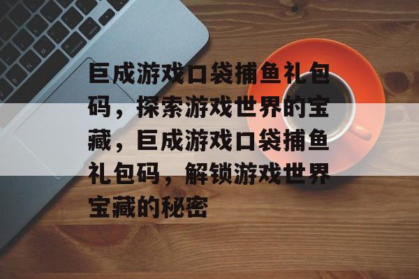 巨成游戏口袋捕鱼礼包码，探索游戏世界的宝藏，巨成游戏口袋捕鱼礼包码，解锁游戏世界宝藏的秘密