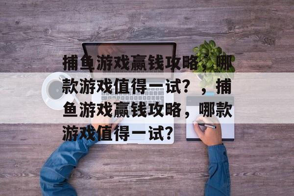 捕鱼游戏赢钱攻略,哪款游戏值得一试?,捕鱼游戏赢钱攻略,哪款游戏值得一试? 捕鱼游戏赢钱攻略,哪款游戏值得一试?,捕鱼游戏赢钱攻略,哪款游戏值得一试?