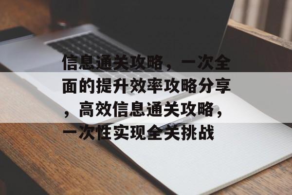 信息通关攻略,一次全面的提升效率攻略分享,高效信息通关攻略,一次性实现全关挑战 信息通关攻略,一次全面的提升效率攻略分享,高效信息通关攻略,一次性实现全关挑战