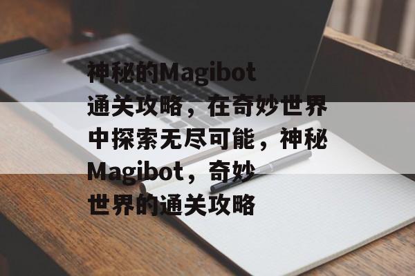 神秘的Magibot通关攻略,在奇妙世界中探索无尽可能,神秘Magibot,奇妙世界的通关攻略 神秘的Magibot通关攻略,在奇妙世界中探索无尽可能,神秘Magibot,奇妙世界的通关攻略