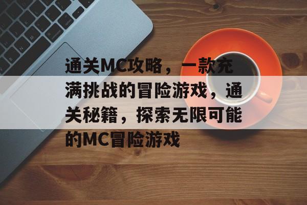 通关MC攻略，一款充满挑战的冒险游戏，通关秘籍，探索无限可能的MC冒险游戏