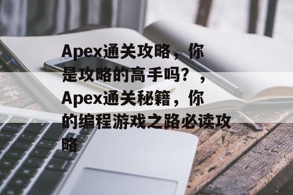 Apex通关攻略，你是攻略的高手吗？， Apex通关秘籍，你的编程游戏之路必读攻略