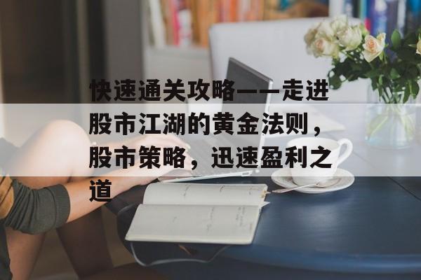 快速通关攻略——走进股市江湖的黄金法则，股市策略，迅速盈利之道