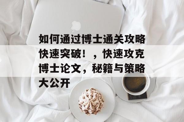 如何通过博士通关攻略快速突破!,快速攻克博士论文,秘籍与策略大公开 如何通过博士通关攻略快速突破!,快速攻克博士论文,秘籍与策略大公开