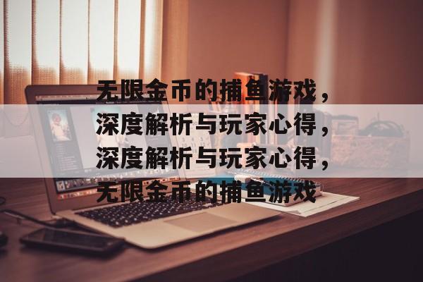 无限金币的捕鱼游戏，深度解析与玩家心得，深度解析与玩家心得，无限金币的捕鱼游戏