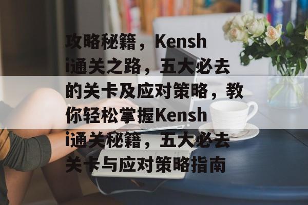 攻略秘籍,Kenshi通关之路,五大必去的关卡及应对策略,教你轻松掌握Kenshi通关秘籍,五大必去关卡与应对策略指南 攻略秘籍,Kenshi通关之路,五大必去的关卡及应对策略,教你轻松掌握Kenshi通关秘籍,五大必去关卡与应对策略指南