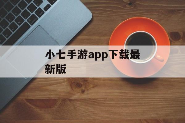 小七手游app下载最新版 小七手游app下载最新版