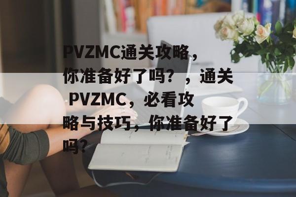 PVZMC通关攻略，你准备好了吗？，通关 PVZMC，必看攻略与技巧，你准备好了吗?