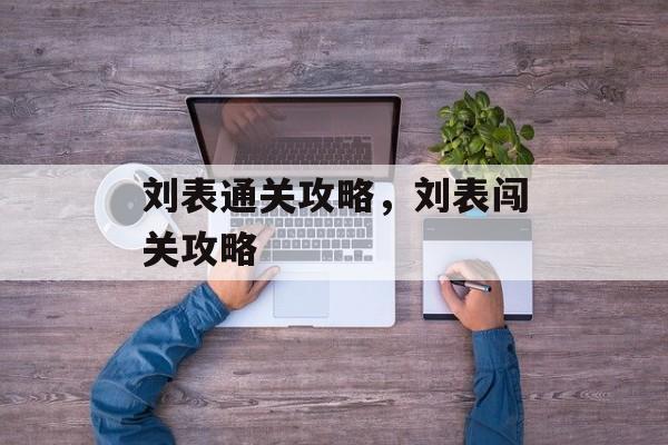 刘表通关攻略,刘表闯关攻略 刘表通关攻略,刘表闯关攻略