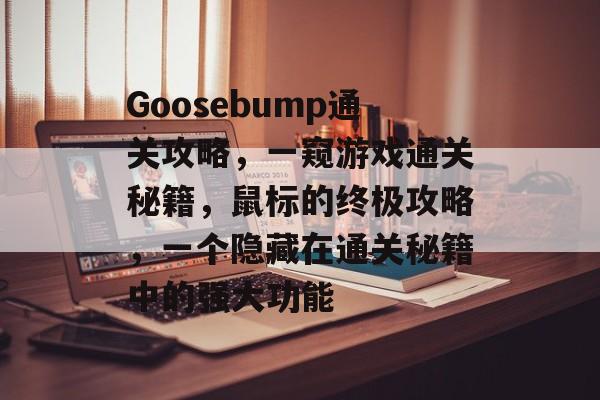 Goosebump通关攻略，一窥游戏通关秘籍，鼠标的终极攻略，一个隐藏在通关秘籍中的强大功能